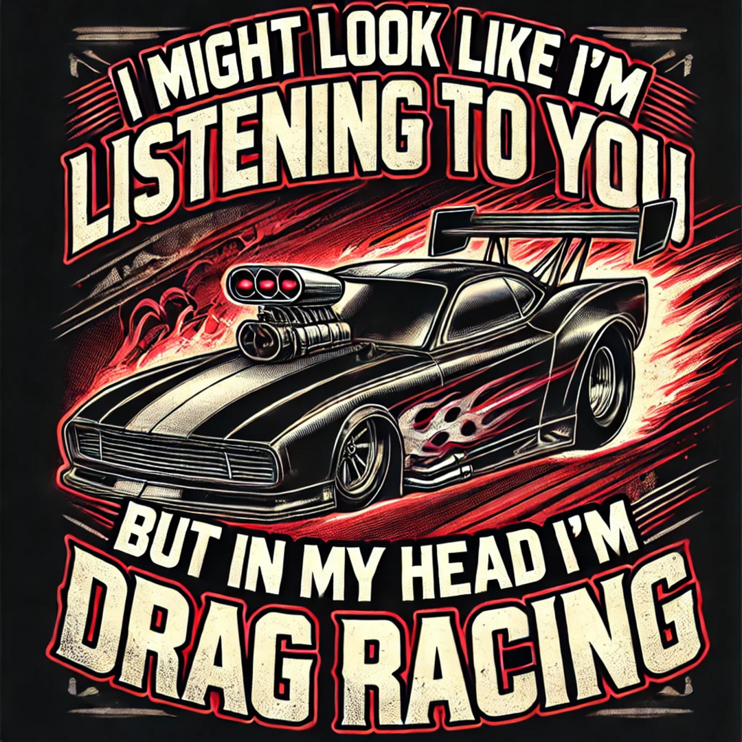 I Might Look Like I'm Paying Attention, But In My Head I'm Drag Racing Men's Tee