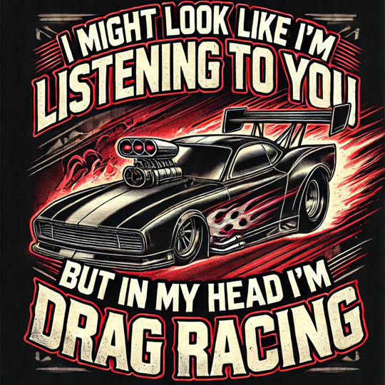 I Might Look Like I'm Paying Attention, But In My Head I'm Drag Racing Men's Tee